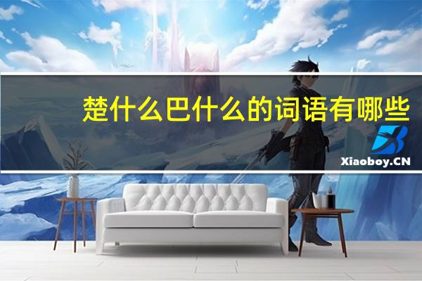 楚什么巴什么的词语有哪些?