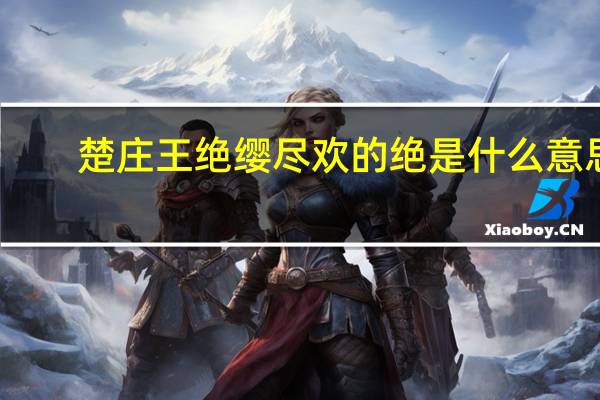 楚庄王绝缨尽欢的绝是什么意思