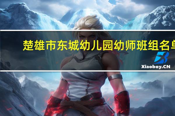 楚雄市东城幼儿园幼师班组名单