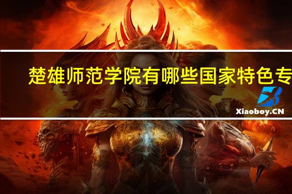 楚雄师范学院有哪些国家特色专业