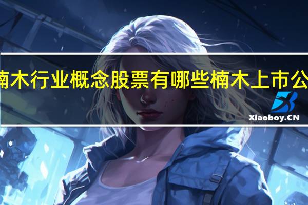 楠木行业概念股票有哪些 楠木上市公司一览(2022/1/3)