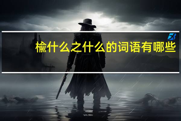 楡什么之什么的词语有哪些?