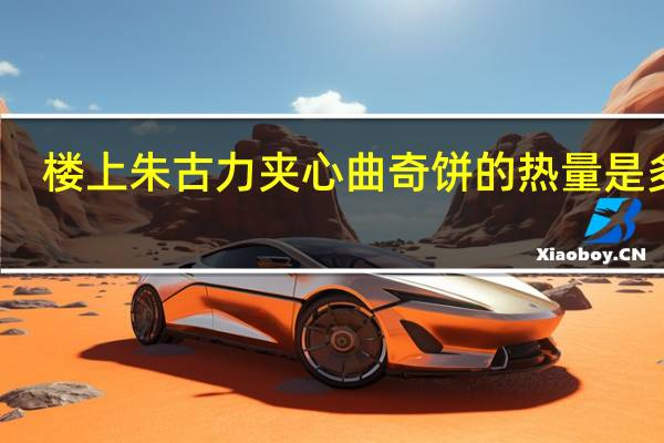 楼上 朱古力夹心曲奇饼的热量是多少