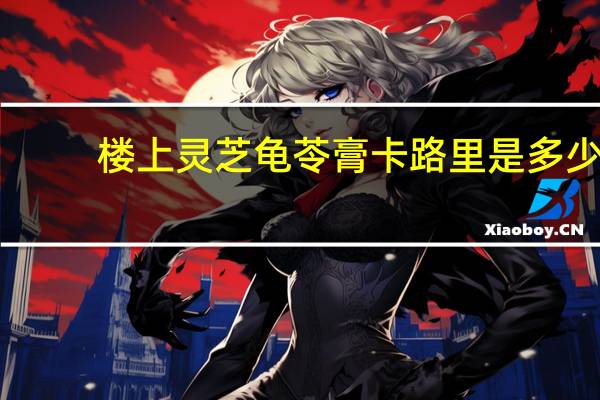 楼上 灵芝龟苓膏卡路里是多少