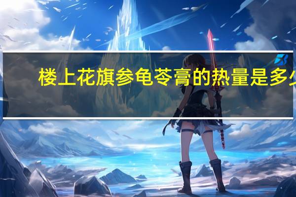 楼上 花旗参龟苓膏的热量是多少