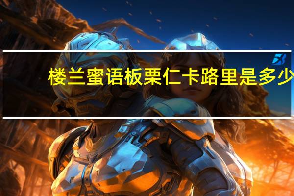 楼兰蜜语 板栗仁卡路里是多少