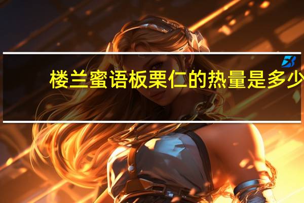 楼兰蜜语 板栗仁的热量是多少