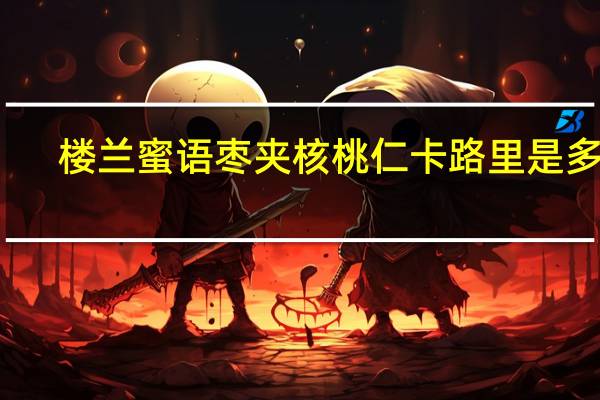 楼兰蜜语 枣夹核桃仁卡路里是多少
