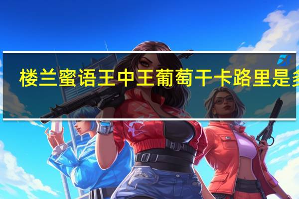 楼兰蜜语 王中王葡萄干卡路里是多少