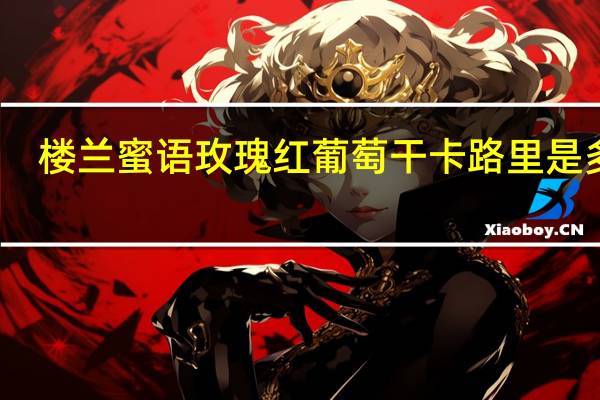 楼兰蜜语 玫瑰红葡萄干卡路里是多少