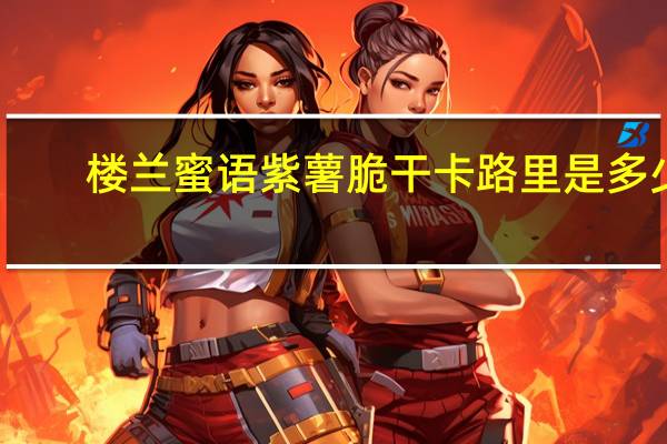 楼兰蜜语 紫薯脆干卡路里是多少