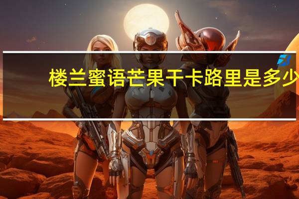 楼兰蜜语 芒果干卡路里是多少