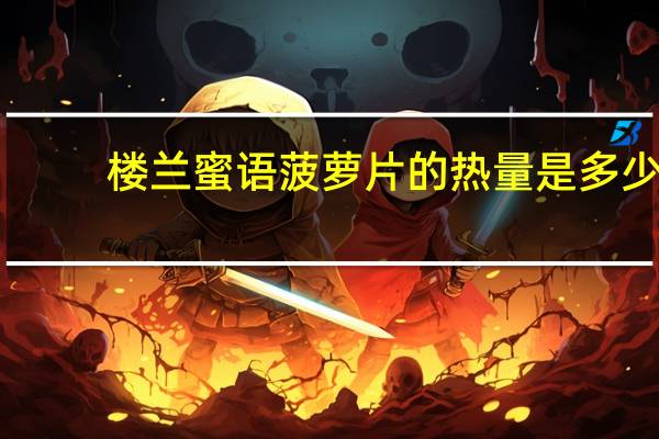 楼兰蜜语 菠萝片的热量是多少