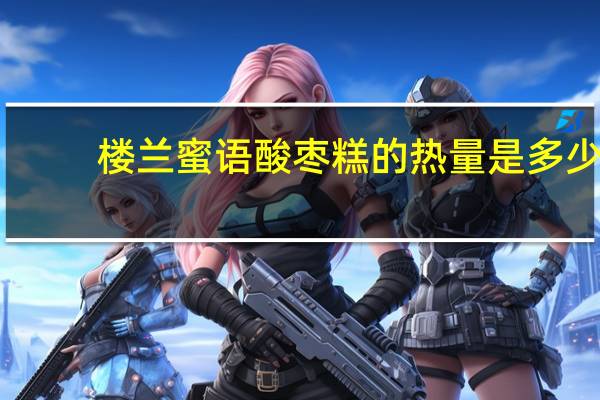 楼兰蜜语 酸枣糕的热量是多少