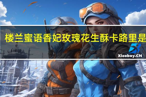 楼兰蜜语 香妃玫瑰花生酥卡路里是多少