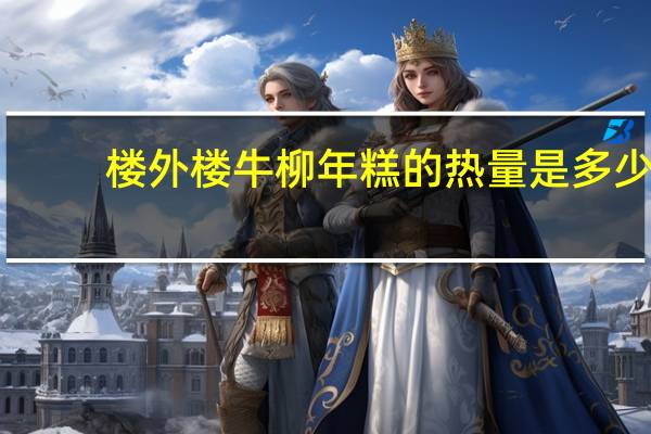楼外楼 牛柳年糕的热量是多少