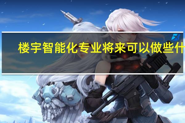 楼宇智能化专业将来可以做些什么
