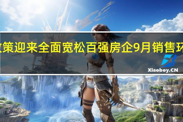 楼市政策迎来全面宽松 百强房企9月销售环比回升18%