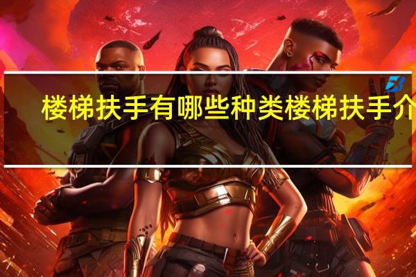 楼梯扶手有哪些种类楼梯扶手介绍