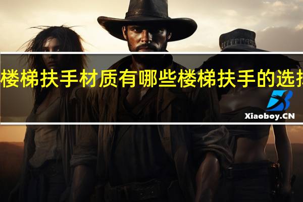 楼梯扶手材质有哪些楼梯扶手的选择技巧