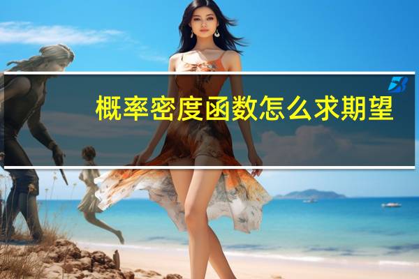 概率密度函数怎么求期望（概率密度函数怎么求）