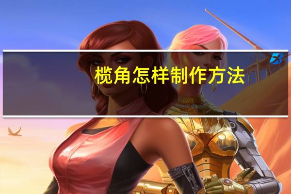 榄角怎样制作方法（榄角）