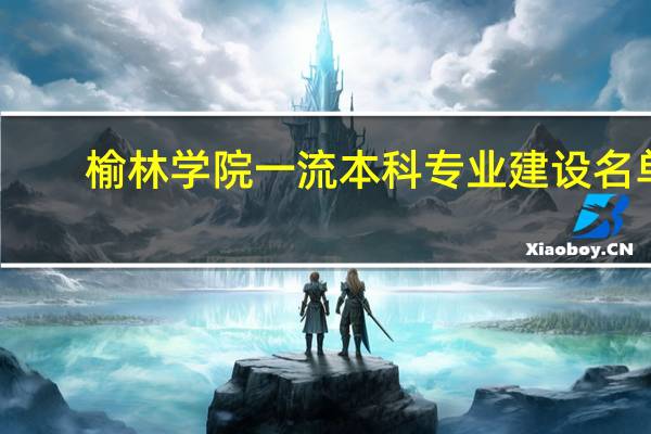 榆林学院一流本科专业建设名单