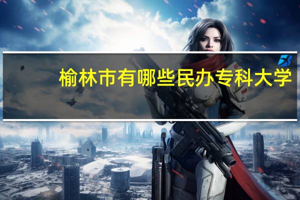 榆林市有哪些民办专科大学