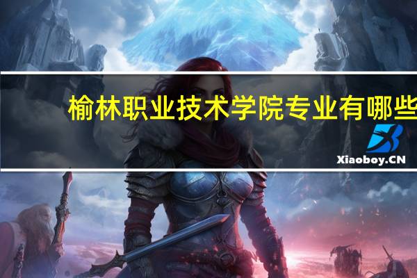 榆林职业技术学院专业有哪些