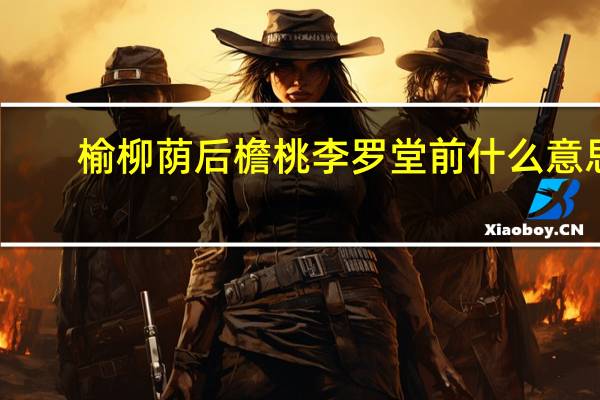 榆柳荫后檐桃李罗堂前什么意思