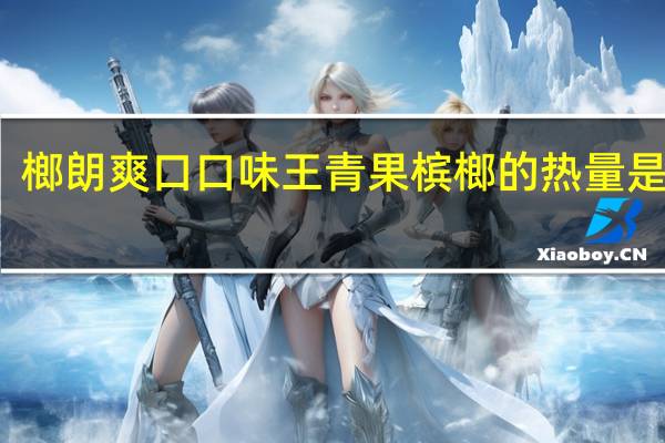 榔朗爽口 口味王 青果槟榔的热量是多少