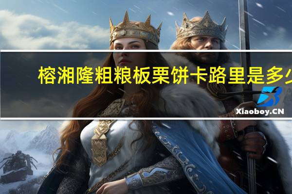 榕湘隆 粗粮板栗饼卡路里是多少
