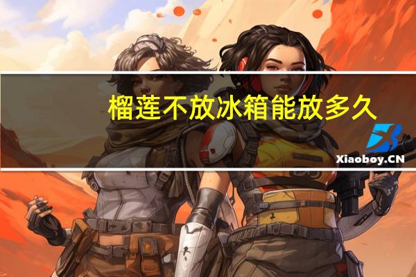 榴莲不放冰箱能放多久