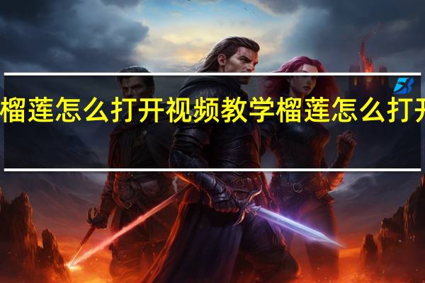 榴莲怎么打开视频教学 榴莲怎么打开视频