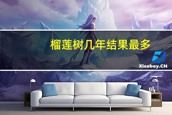 榴莲树几年结果最多(榴莲树几年结果)