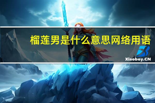 榴莲男是什么意思网络用语（榴莲男）