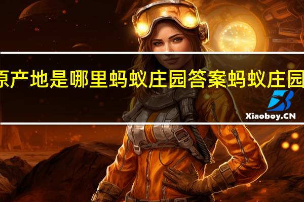榴莲的原产地是哪里蚂蚁庄园答案 蚂蚁庄园今日答案可乐