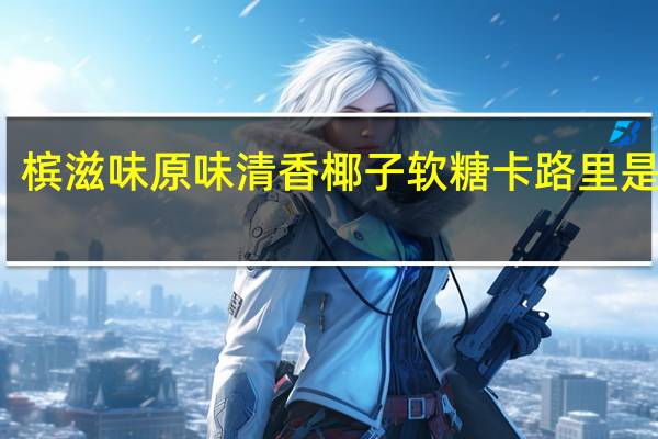槟滋味 原味清香椰子软糖卡路里是多少