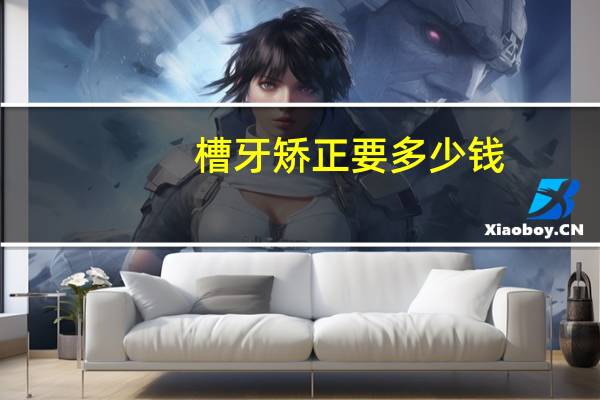 槽牙矫正要多少钱?牙齿矫正大概多少钱