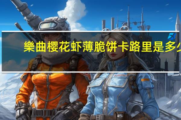 樂曲 樱花虾薄脆饼卡路里是多少
