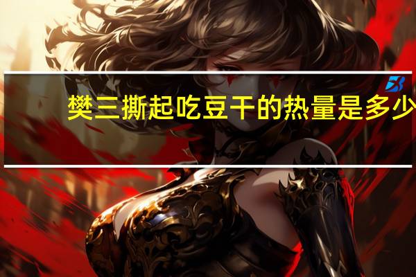 樊三 撕起吃豆干的热量是多少