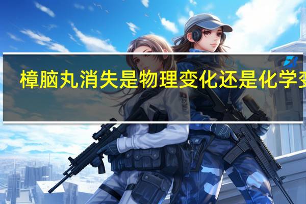 樟脑丸消失是物理变化还是化学变化