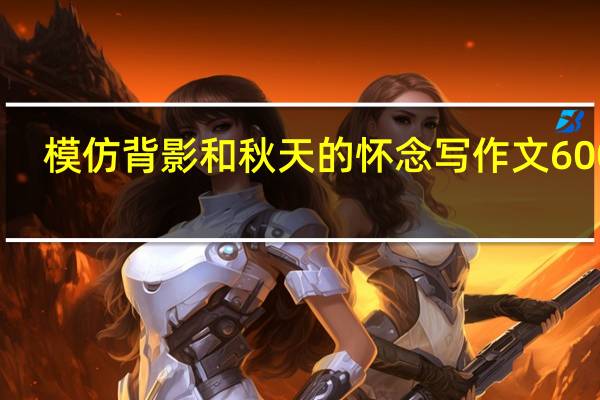 模仿背影和秋天的怀念写作文600字（秋天的柿子叶作文80字）