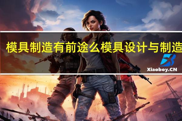 模具制造有前途么 模具设计与制造前景