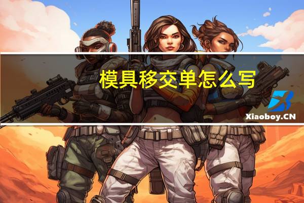 模具移交单怎么写（移交单怎么写）