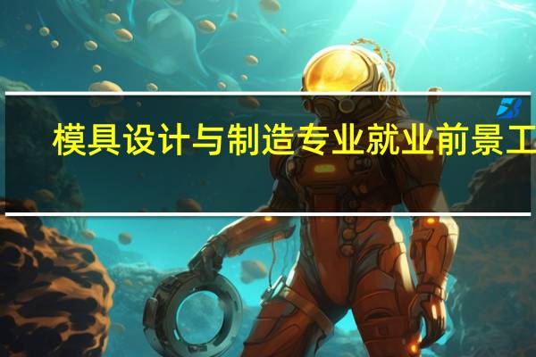 模具设计与制造专业就业前景工资