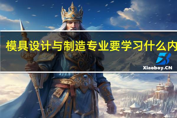 模具设计与制造专业要学习什么内容呢