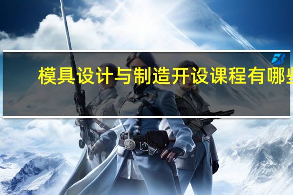 模具设计与制造开设课程有哪些