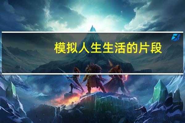 模拟人生生活的片段（《模拟人生:美好生活》第一部分心得）