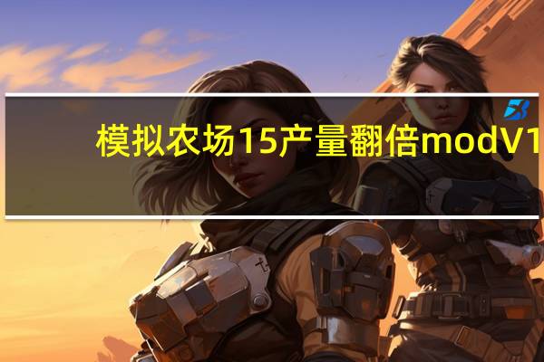 模拟农场15产量翻倍mod V1.0 绿色免费版（模拟农场15产量翻倍mod V1.0 绿色免费版功能简介）